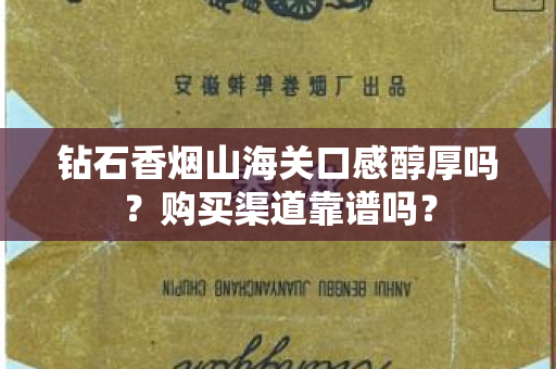 钻石香烟山海关口感醇厚吗？购买渠道靠谱吗？